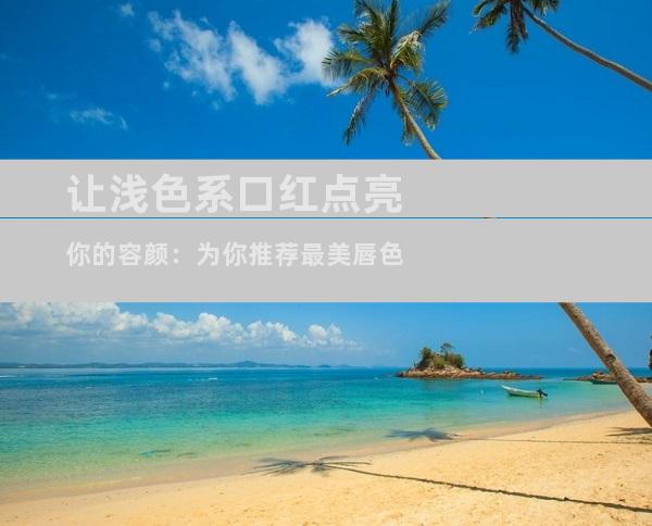 让浅色系口红点亮你的容颜：为你推荐最美唇色