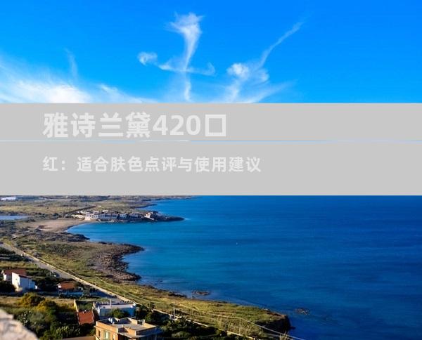 雅诗兰黛420口红：适合肤色点评与使用建议