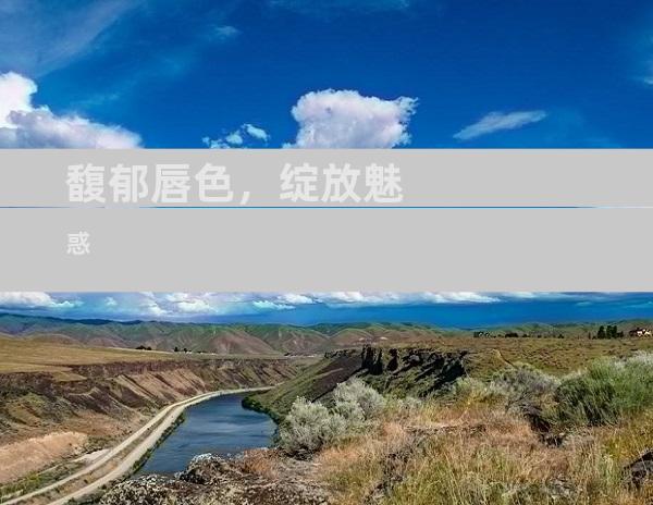 馥郁唇色，绽放魅惑
