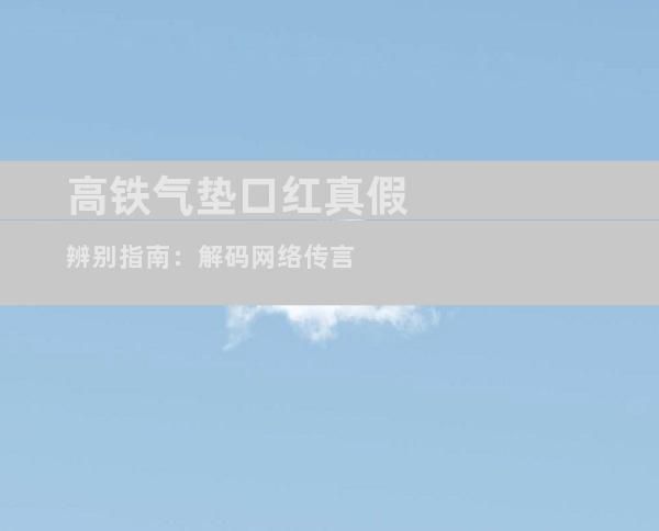 高铁气垫口红真假辨别指南：解码网络传言