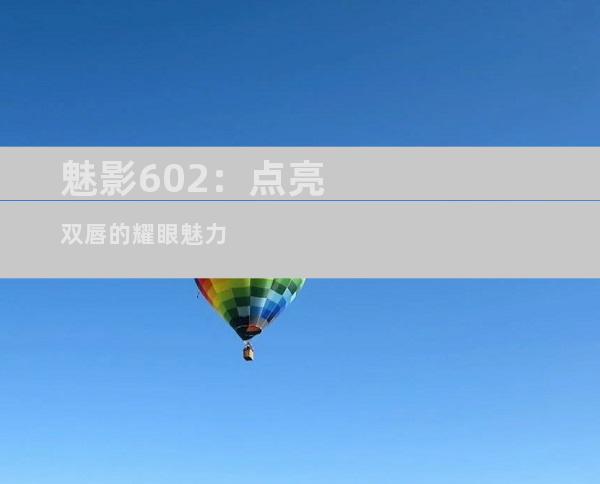 魅影602：点亮双唇的耀眼魅力