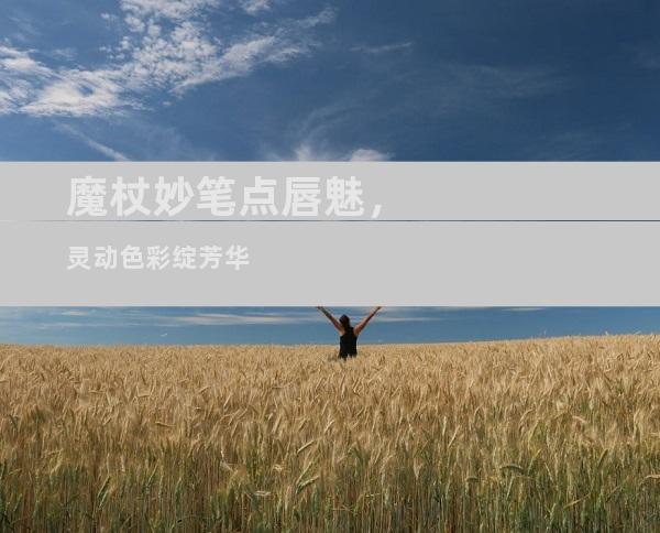 魔杖妙笔点唇魅，灵动色彩绽芳华
