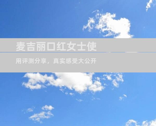 麦吉丽口红女士使用评测分享，真实感受大公开