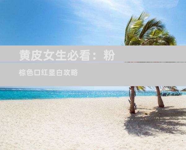 黄皮女生必看：粉棕色口红显白攻略