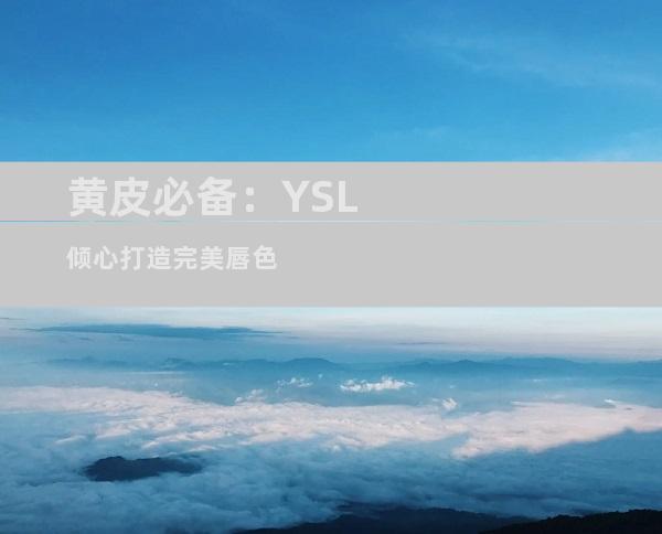 黄皮必备：YSL倾心打造完美唇色